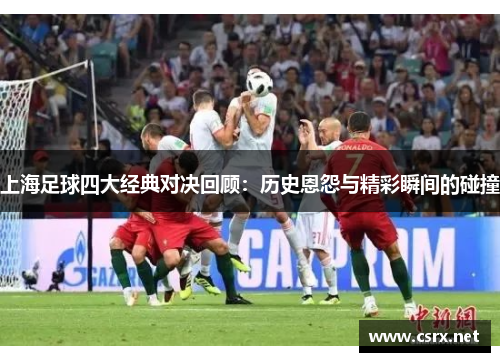 上海足球四大经典对决回顾:历史恩怨与精彩瞬间的碰撞 上海足球四大经典对决回顾:历史恩怨与精彩瞬间的碰撞